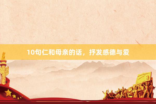 10句仁和母亲的话，抒发感德与爱