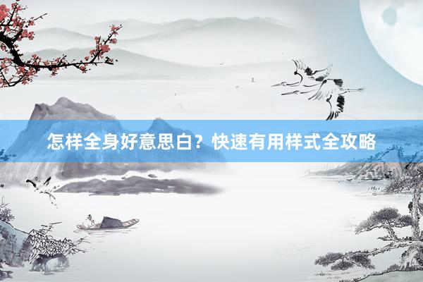 怎样全身好意思白？快速有用样式全攻略